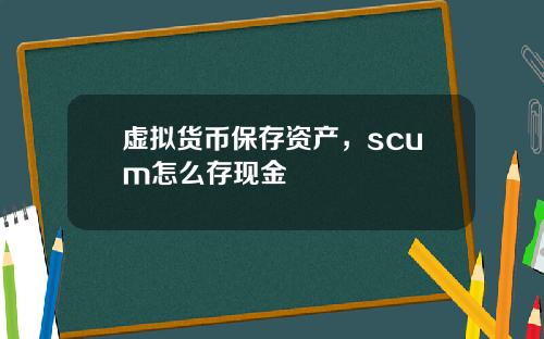 虚拟货币保存资产，scum怎么存现金