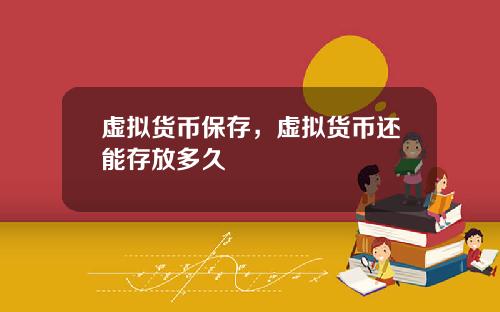 虚拟货币保存，虚拟货币还能存放多久
