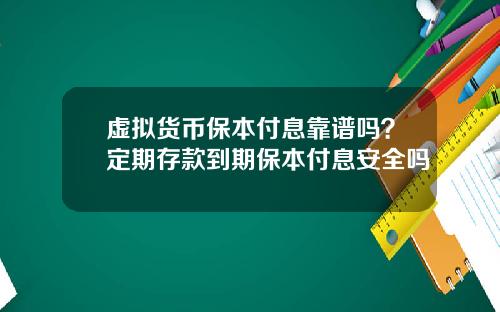虚拟货币保本付息靠谱吗？定期存款到期保本付息安全吗