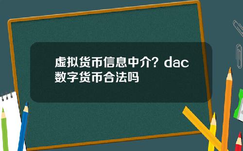 虚拟货币信息中介？dac数字货币合法吗