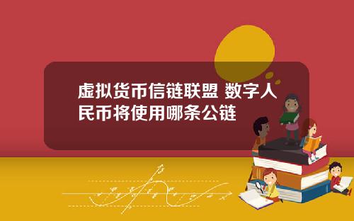 虚拟货币信链联盟 数字人民币将使用哪条公链