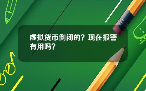 虚拟货币倒闭的？现在报警有用吗？