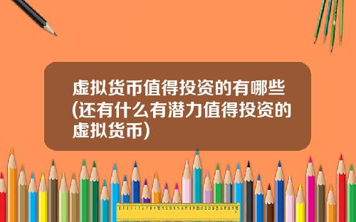 虚拟货币值得投资的有哪些(还有什么有潜力值得投资的虚拟货币)