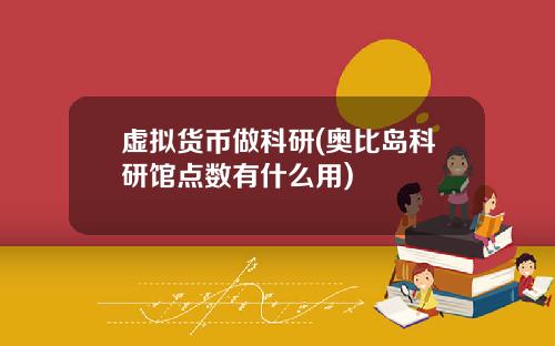 虚拟货币做科研(奥比岛科研馆点数有什么用)