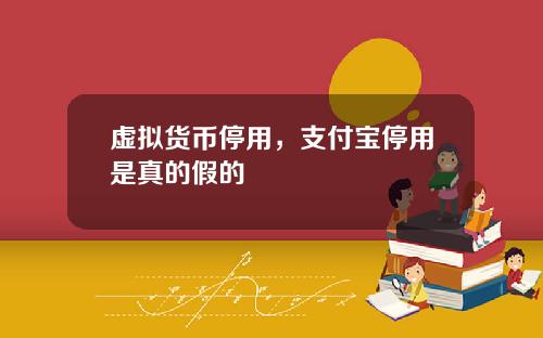虚拟货币停用，支付宝停用是真的假的