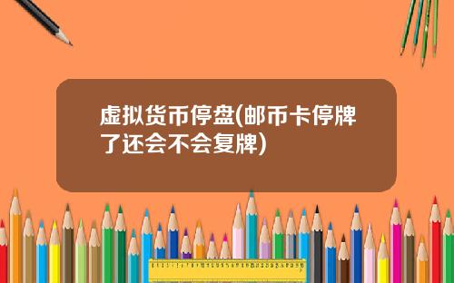 虚拟货币停盘(邮币卡停牌了还会不会复牌)