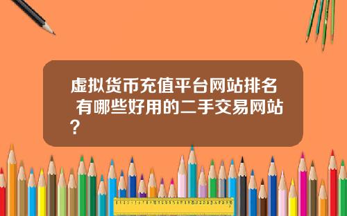 虚拟货币充值平台网站排名 有哪些好用的二手交易网站？