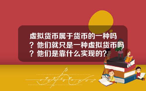 虚拟货币属于货币的一种吗？他们就只是一种虚拟货币吗？他们是靠什么实现的？