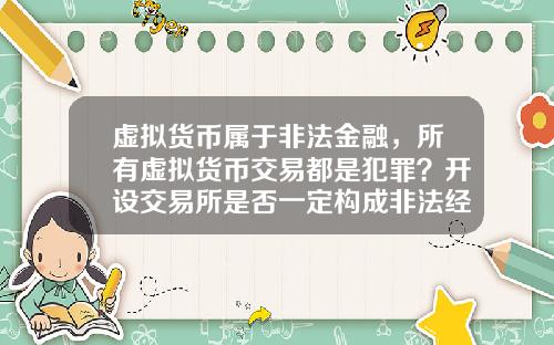 虚拟货币属于非法金融，所有虚拟货币交易都是犯罪？开设交易所是否一定构成非法经营罪？