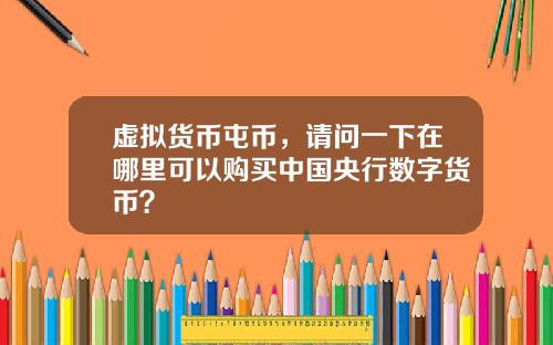 虚拟货币屯币，请问一下在哪里可以购买中国央行数字货币？