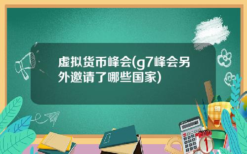 虚拟货币峰会(g7峰会另外邀请了哪些国家)