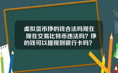 虚拟货币挣的钱合法吗现在 现在交易比特币违法吗？挣的钱可以提现到银行卡吗？