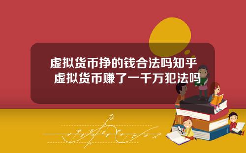 虚拟货币挣的钱合法吗知乎 虚拟货币赚了一千万犯法吗