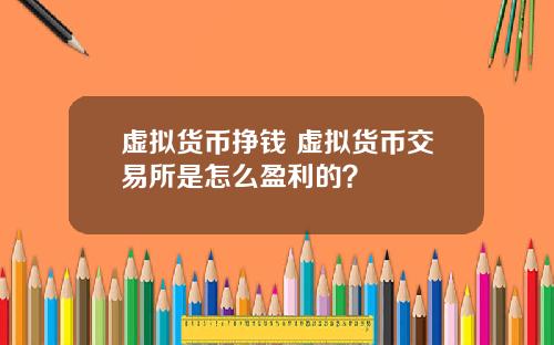 虚拟货币挣钱 虚拟货币交易所是怎么盈利的？