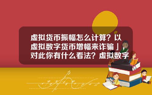 虚拟货币振幅怎么计算？以虚拟数字货币增幅来诈骗」，对此你有什么看法？虚拟数字货币又有哪些需要完善的？
