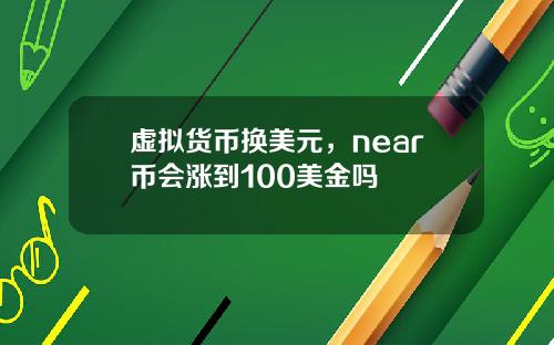 虚拟货币换美元，near币会涨到100美金吗