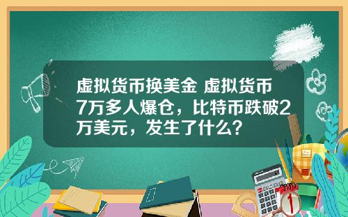 虚拟货币换美金 虚拟货币7万多人爆仓，比特币跌破2万美元，发生了什么？