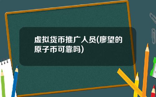 虚拟货币推广人员(廖望的原子币可靠吗)