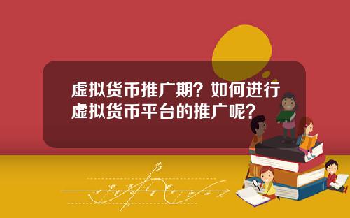 虚拟货币推广期？如何进行虚拟货币平台的推广呢？