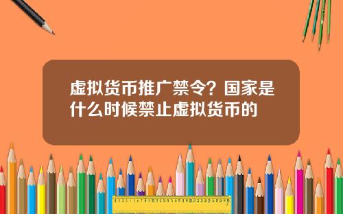 虚拟货币推广禁令？国家是什么时候禁止虚拟货币的