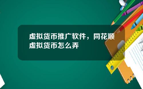 虚拟货币推广软件，同花顺虚拟货币怎么弄