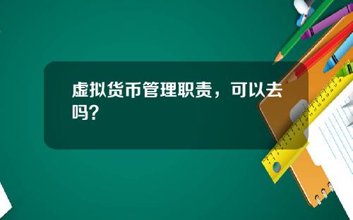 虚拟货币管理职责，可以去吗？