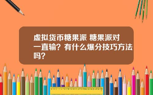 虚拟货币糖果派 糖果派对一直输？有什么爆分技巧方法吗？