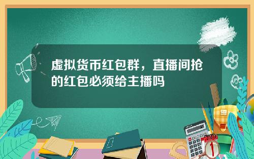 虚拟货币红包群，直播间抢的红包必须给主播吗