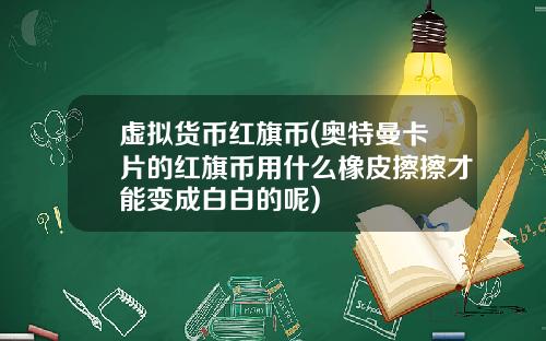 虚拟货币红旗币(奥特曼卡片的红旗币用什么橡皮擦擦才能变成白白的呢)