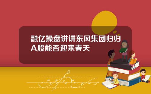 融亿操盘讲讲东风集团归归A股能否迎来春天