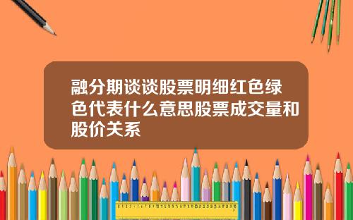 融分期谈谈股票明细红色绿色代表什么意思股票成交量和股价关系