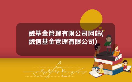 融基金管理有限公司网站(融信基金管理有限公司)