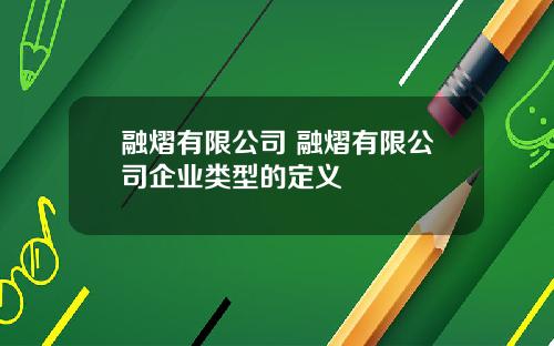 融熠有限公司 融熠有限公司企业类型的定义