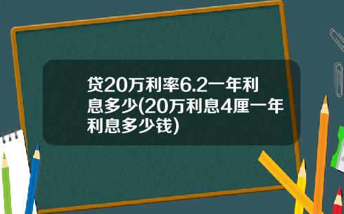 贷20万利率6.2一年利息多少(20万利息4厘一年利息多少钱)