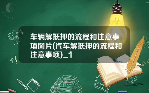 车辆解抵押的流程和注意事项图片(汽车解抵押的流程和注意事项)_1