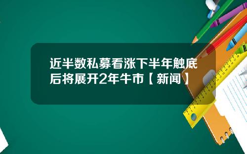 近半数私募看涨下半年触底后将展开2年牛市【新闻】