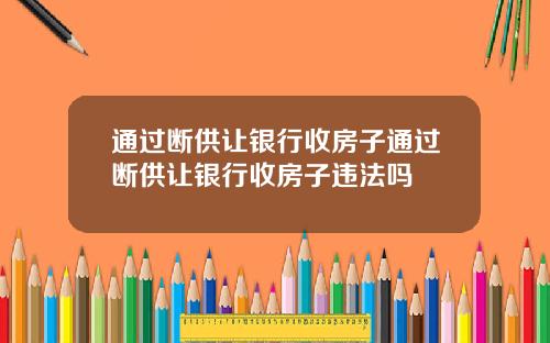通过断供让银行收房子通过断供让银行收房子违法吗