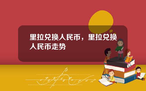 里拉兑换人民币，里拉兑换人民币走势