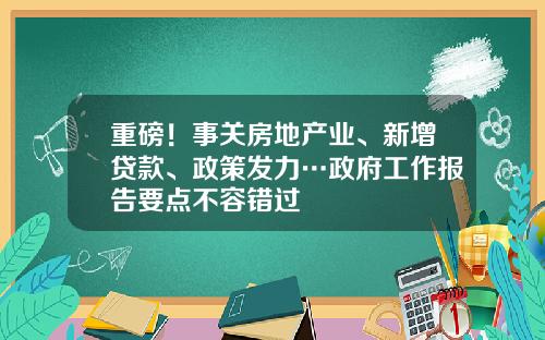 重磅！事关房地产业、新增贷款、政策发力…政府工作报告要点不容错过