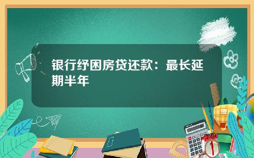 银行纾困房贷还款：最长延期半年