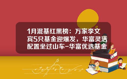 1月混基红黑榜：万家李文宾5只基金迎爆发，华富灵活配置坐过山车-华富优选基金【新闻】.