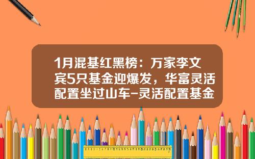 1月混基红黑榜：万家李文宾5只基金迎爆发，华富灵活配置坐过山车-灵活配置基金【新闻】.