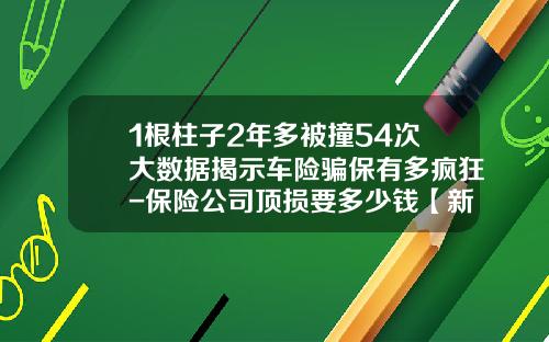 1根柱子2年多被撞54次大数据揭示车险骗保有多疯狂-保险公司顶损要多少钱【新闻】.