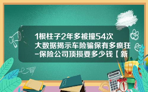 1根柱子2年多被撞54次大数据揭示车险骗保有多疯狂-保险公司顶损要多少钱【新闻】.