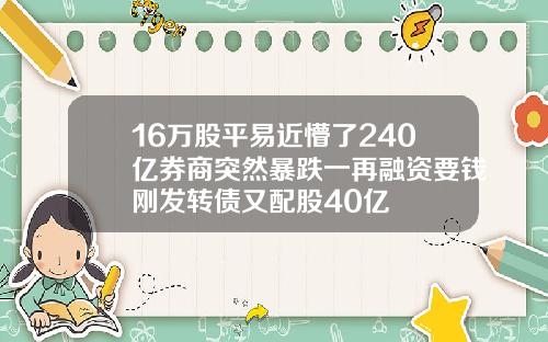 16万股平易近懵了240亿券商突然暴跌一再融资要钱刚发转债又配股40亿