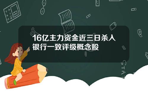 16亿主力资金近三日杀入银行一致评级概念股