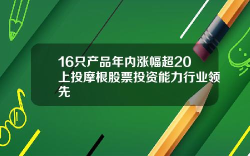 16只产品年内涨幅超20上投摩根股票投资能力行业领先