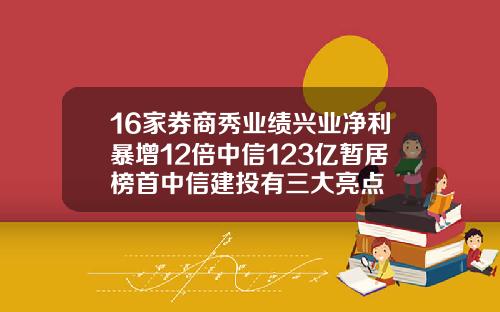 16家券商秀业绩兴业净利暴增12倍中信123亿暂居榜首中信建投有三大亮点