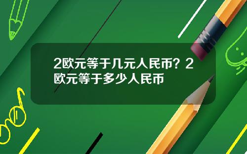2欧元等于几元人民币？2欧元等于多少人民币