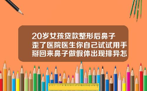 20岁女孩贷款整形后鼻子歪了医院医生你自己试试用手掰回来鼻子做假体出现排异怎样处理好